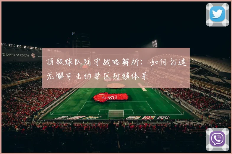 顶级球队防守战略解析：如何打造无懈可击的禁区封锁体系