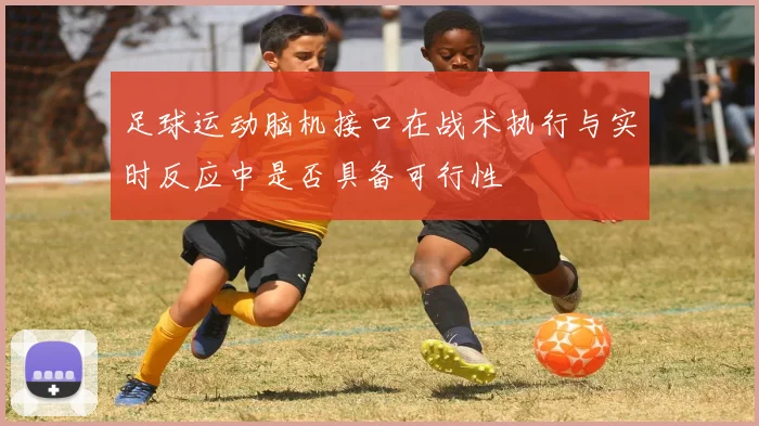 足球运动脑机接口在战术执行与实时反应中是否具备可行性