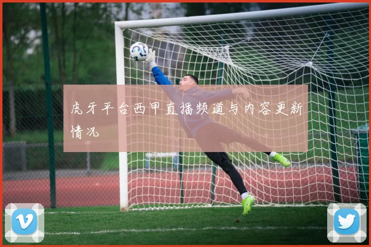 虎牙平台西甲直播频道与内容更新情况