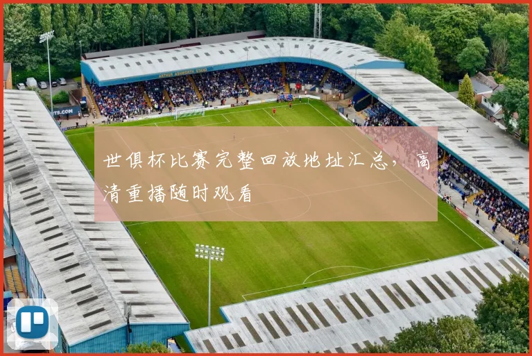 世俱杯比赛完整回放地址汇总,高清重播随时观看