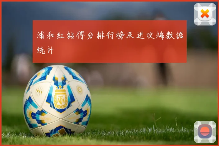 浦和红钻得分排行榜及进攻端数据统计