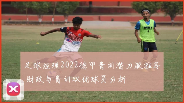 足球经理2022德甲青训潜力股推荐 财政与青训双优球员分析