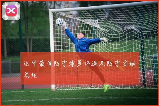 法甲最佳防守球员评选及防守贡献总结