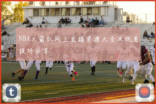 NBA火箭队网上直播资源大全及观看技巧分享