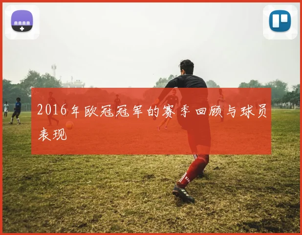 2016年欧冠冠军的赛季回顾与球员表现