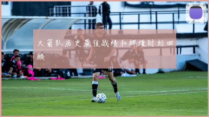 火箭队历史最佳战绩和辉煌时刻回顾