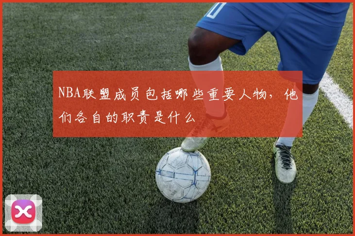 NBA联盟成员包括哪些重要人物，他们各自的职责是什么