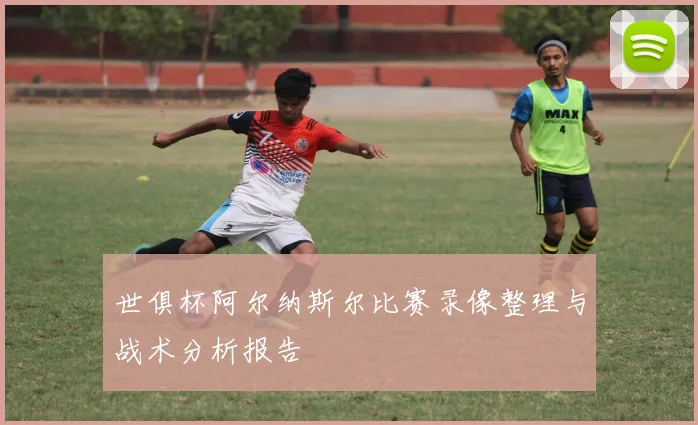 世俱杯阿尔纳斯尔比赛录像整理与战术分析报告